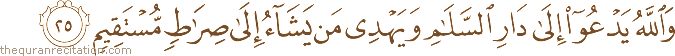 وَاللَّهُ يَدْعُو إِلَىٰ دَارِ السَّلَامِ وَيَهْدِي مَنْ يَشَاءُ إِلَىٰ صِرَاطٍ مُسْتَقِيمٍ