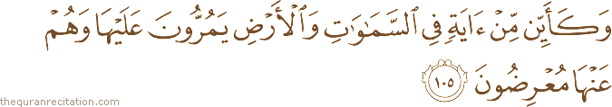 وَكَأَيِّنْ مِنْ آيَةٍ فِي السَّمَاوَاتِ وَالْأَرْضِ يَمُرُّونَ عَلَيْهَا وَهُمْ عَنْهَا مُعْرِضُونَ