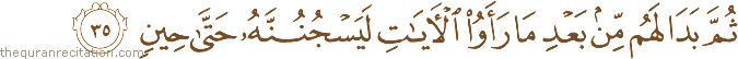 ثُمَّ بَدَا لَهُمْ مِنْ بَعْدِ مَا رَأَوُا الْآيَاتِ لَيَسْجُنُنَّهُ حَتَّىٰ حِينٍ