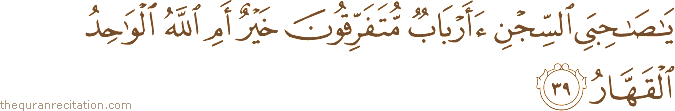 يَا صَاحِبَيِ السِّجْنِ أَأَرْبَابٌ مُتَفَرِّقُونَ خَيْرٌ أَمِ اللَّهُ الْوَاحِدُ الْقَهَّارُ