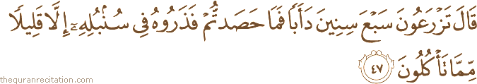 قَالَ تَزْرَعُونَ سَبْعَ سِنِينَ دَأَبًا فَمَا حَصَدْتُمْ فَذَرُوهُ فِي سُنْبُلِهِ إِلَّا قَلِيلًا مِمَّا تَأْكُلُونَ