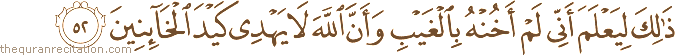 ذَٰلِكَ لِيَعْلَمَ أَنِّي لَمْ أَخُنْهُ بِالْغَيْبِ وَأَنَّ اللَّهَ لَا يَهْدِي كَيْدَ الْخَائِنِينَ