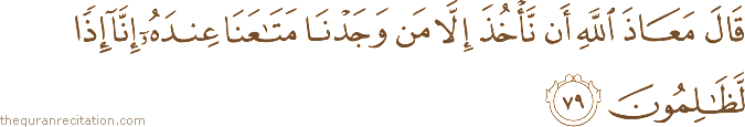 قَالَ مَعَاذَ اللَّهِ أَنْ نَأْخُذَ إِلَّا مَنْ وَجَدْنَا مَتَاعَنَا عِنْدَهُ إِنَّا إِذًا لَظَالِمُونَ