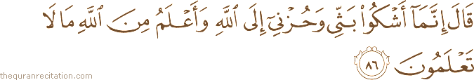 قَالَ إِنَّمَا أَشْكُو بَثِّي وَحُزْنِي إِلَى اللَّهِ وَأَعْلَمُ مِنَ اللَّهِ مَا لَا تَعْلَمُونَ