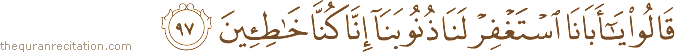 قَالُوا يَا أَبَانَا اسْتَغْفِرْ لَنَا ذُنُوبَنَا إِنَّا كُنَّا خَاطِئِينَ