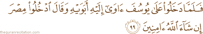 فَلَمَّا دَخَلُوا عَلَىٰ يُوسُفَ آوَىٰ إِلَيْهِ أَبَوَيْهِ وَقَالَ ادْخُلُوا مِصْرَ إِنْ شَاءَ اللَّهُ آمِنِينَ