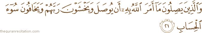 وَالَّذِينَ يَصِلُونَ مَا أَمَرَ اللَّهُ بِهِ أَنْ يُوصَلَ وَيَخْشَوْنَ رَبَّهُمْ وَيَخَافُونَ سُوءَ الْحِسَابِ