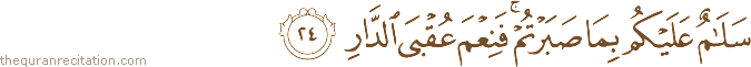 سَلَامٌ عَلَيْكُمْ بِمَا صَبَرْتُمْ ۚ فَنِعْمَ عُقْبَى الدَّارِ