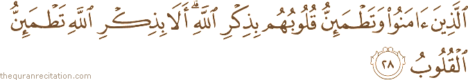 الَّذِينَ آمَنُوا وَتَطْمَئِنُّ قُلُوبُهُمْ بِذِكْرِ اللَّهِ ۗ أَلَا بِذِكْرِ اللَّهِ تَطْمَئِنُّ الْقُلُوبُ