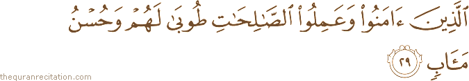 الَّذِينَ آمَنُوا وَعَمِلُوا الصَّالِحَاتِ طُوبَىٰ لَهُمْ وَحُسْنُ مَآبٍ