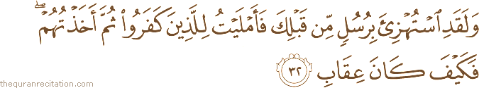 وَلَقَدِ اسْتُهْزِئَ بِرُسُلٍ مِنْ قَبْلِكَ فَأَمْلَيْتُ لِلَّذِينَ كَفَرُوا ثُمَّ أَخَذْتُهُمْ ۖ فَكَيْفَ كَانَ عِقَابِ