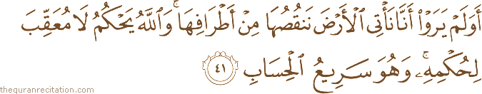 أَوَلَمْ يَرَوْا أَنَّا نَأْتِي الْأَرْضَ نَنْقُصُهَا مِنْ أَطْرَافِهَا ۚ وَاللَّهُ يَحْكُمُ لَا مُعَقِّبَ لِحُكْمِهِ ۚ وَهُوَ سَرِيعُ الْحِسَابِ
