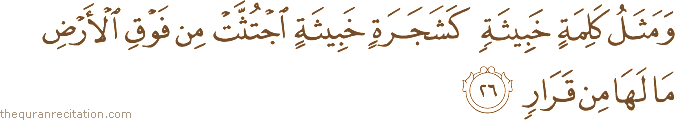 وَمَثَلُ كَلِمَةٍ خَبِيثَةٍ كَشَجَرَةٍ خَبِيثَةٍ اجْتُثَّتْ مِنْ فَوْقِ الْأَرْضِ مَا لَهَا مِنْ قَرَارٍ