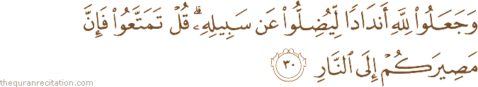 وَجَعَلُوا لِلَّهِ أَنْدَادًا لِيُضِلُّوا عَنْ سَبِيلِهِ ۗ قُلْ تَمَتَّعُوا فَإِنَّ مَصِيرَكُمْ إِلَى النَّارِ
