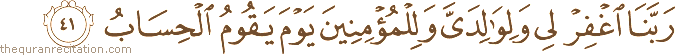 رَبَّنَا اغْفِرْ لِي وَلِوَالِدَيَّ وَلِلْمُؤْمِنِينَ يَوْمَ يَقُومُ الْحِسَابُ