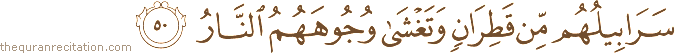 سَرَابِيلُهُمْ مِنْ قَطِرَانٍ وَتَغْشَىٰ وُجُوهَهُمُ النَّارُ