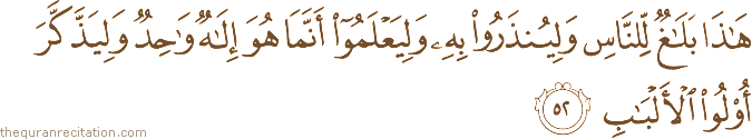 هَٰذَا بَلَاغٌ لِلنَّاسِ وَلِيُنْذَرُوا بِهِ وَلِيَعْلَمُوا أَنَّمَا هُوَ إِلَٰهٌ وَاحِدٌ وَلِيَذَّكَّرَ أُولُو الْأَلْبَابِ