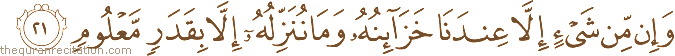 وَإِنْ مِنْ شَيْءٍ إِلَّا عِنْدَنَا خَزَائِنُهُ وَمَا نُنَزِّلُهُ إِلَّا بِقَدَرٍ مَعْلُومٍ