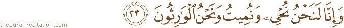 وَإِنَّا لَنَحْنُ نُحْيِي وَنُمِيتُ وَنَحْنُ الْوَارِثُونَ
