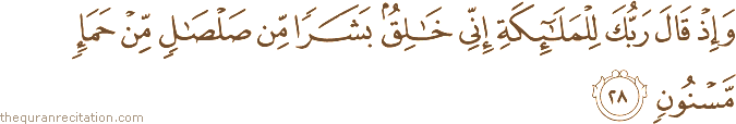وَإِذْ قَالَ رَبُّكَ لِلْمَلَائِكَةِ إِنِّي خَالِقٌ بَشَرًا مِنْ صَلْصَالٍ مِنْ حَمَإٍ مَسْنُونٍ