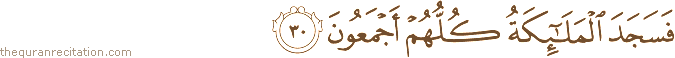 فَسَجَدَ الْمَلَائِكَةُ كُلُّهُمْ أَجْمَعُونَ