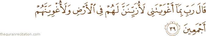قَالَ رَبِّ بِمَا أَغْوَيْتَنِي لَأُزَيِّنَنَّ لَهُمْ فِي الْأَرْضِ وَلَأُغْوِيَنَّهُمْ أَجْمَعِينَ