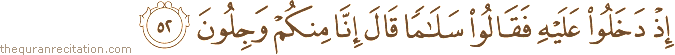 إِذْ دَخَلُوا عَلَيْهِ فَقَالُوا سَلَامًا قَالَ إِنَّا مِنْكُمْ وَجِلُونَ