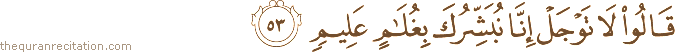 قَالُوا لَا تَوْجَلْ إِنَّا نُبَشِّرُكَ بِغُلَامٍ عَلِيمٍ