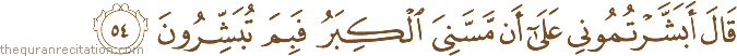 قَالَ أَبَشَّرْتُمُونِي عَلَىٰ أَنْ مَسَّنِيَ الْكِبَرُ فَبِمَ تُبَشِّرُونَ