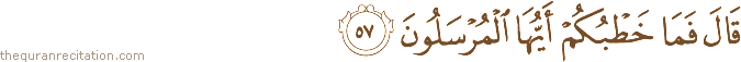 قَالَ فَمَا خَطْبُكُمْ أَيُّهَا الْمُرْسَلُونَ