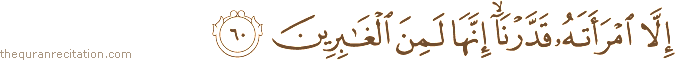 إِلَّا امْرَأَتَهُ قَدَّرْنَا ۙ إِنَّهَا لَمِنَ الْغَابِرِينَ
