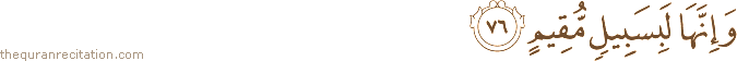 وَإِنَّهَا لَبِسَبِيلٍ مُقِيمٍ
