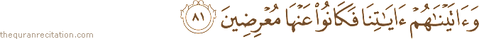 وَآتَيْنَاهُمْ آيَاتِنَا فَكَانُوا عَنْهَا مُعْرِضِينَ