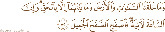 وَمَا خَلَقْنَا السَّمَاوَاتِ وَالْأَرْضَ وَمَا بَيْنَهُمَا إِلَّا بِالْحَقِّ ۗ وَإِنَّ السَّاعَةَ لَآتِيَةٌ ۖ فَاصْفَحِ الصَّفْحَ الْجَمِيلَ