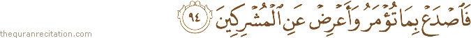 فَاصْدَعْ بِمَا تُؤْمَرُ وَأَعْرِضْ عَنِ الْمُشْرِكِينَ