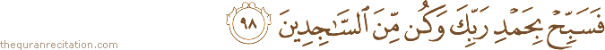 فَسَبِّحْ بِحَمْدِ رَبِّكَ وَكُنْ مِنَ السَّاجِدِينَ