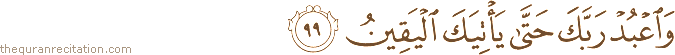 وَاعْبُدْ رَبَّكَ حَتَّىٰ يَأْتِيَكَ الْيَقِينُ