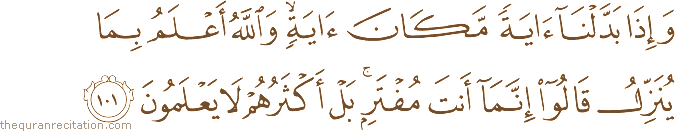 وَإِذَا بَدَّلْنَا آيَةً مَكَانَ آيَةٍ ۙ وَاللَّهُ أَعْلَمُ بِمَا يُنَزِّلُ قَالُوا إِنَّمَا أَنْتَ مُفْتَرٍ ۚ بَلْ أَكْثَرُهُمْ لَا يَعْلَمُونَ