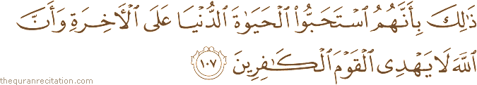 ذَٰلِكَ بِأَنَّهُمُ اسْتَحَبُّوا الْحَيَاةَ الدُّنْيَا عَلَى الْآخِرَةِ وَأَنَّ اللَّهَ لَا يَهْدِي الْقَوْمَ الْكَافِرِينَ