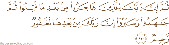 ثُمَّ إِنَّ رَبَّكَ لِلَّذِينَ هَاجَرُوا مِنْ بَعْدِ مَا فُتِنُوا ثُمَّ جَاهَدُوا وَصَبَرُوا إِنَّ رَبَّكَ مِنْ بَعْدِهَا لَغَفُورٌ رَحِيمٌ