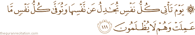 يَوْمَ تَأْتِي كُلُّ نَفْسٍ تُجَادِلُ عَنْ نَفْسِهَا وَتُوَفَّىٰ كُلُّ نَفْسٍ مَا عَمِلَتْ وَهُمْ لَا يُظْلَمُونَ