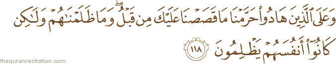 وَعَلَى الَّذِينَ هَادُوا حَرَّمْنَا مَا قَصَصْنَا عَلَيْكَ مِنْ قَبْلُ ۖ وَمَا ظَلَمْنَاهُمْ وَلَٰكِنْ كَانُوا أَنْفُسَهُمْ يَظْلِمُونَ