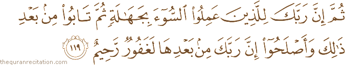 ثُمَّ إِنَّ رَبَّكَ لِلَّذِينَ عَمِلُوا السُّوءَ بِجَهَالَةٍ ثُمَّ تَابُوا مِنْ بَعْدِ ذَٰلِكَ وَأَصْلَحُوا إِنَّ رَبَّكَ مِنْ بَعْدِهَا لَغَفُورٌ رَحِيمٌ