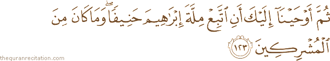 ثُمَّ أَوْحَيْنَا إِلَيْكَ أَنِ اتَّبِعْ مِلَّةَ إِبْرَاهِيمَ حَنِيفًا ۖ وَمَا كَانَ مِنَ الْمُشْرِكِينَ
