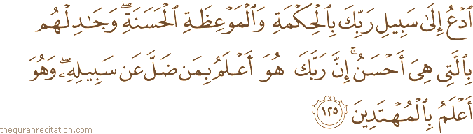 ادْعُ إِلَىٰ سَبِيلِ رَبِّكَ بِالْحِكْمَةِ وَالْمَوْعِظَةِ الْحَسَنَةِ ۖ وَجَادِلْهُمْ بِالَّتِي هِيَ أَحْسَنُ ۚ إِنَّ رَبَّكَ هُوَ أَعْلَمُ بِمَنْ ضَلَّ عَنْ سَبِيلِهِ ۖ وَهُوَ أَعْلَمُ بِالْمُهْتَدِينَ