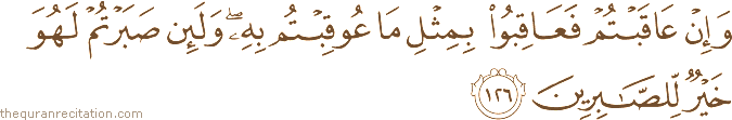وَإِنْ عَاقَبْتُمْ فَعَاقِبُوا بِمِثْلِ مَا عُوقِبْتُمْ بِهِ ۖ وَلَئِنْ صَبَرْتُمْ لَهُوَ خَيْرٌ لِلصَّابِرِينَ