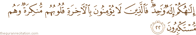 إِلَٰهُكُمْ إِلَٰهٌ وَاحِدٌ ۚ فَالَّذِينَ لَا يُؤْمِنُونَ بِالْآخِرَةِ قُلُوبُهُمْ مُنْكِرَةٌ وَهُمْ مُسْتَكْبِرُونَ
