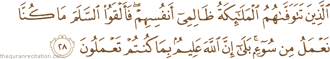 الَّذِينَ تَتَوَفَّاهُمُ الْمَلَائِكَةُ ظَالِمِي أَنْفُسِهِمْ ۖ فَأَلْقَوُا السَّلَمَ مَا كُنَّا نَعْمَلُ مِنْ سُوءٍ ۚ بَلَىٰ إِنَّ اللَّهَ عَلِيمٌ بِمَا كُنْتُمْ تَعْمَلُونَ