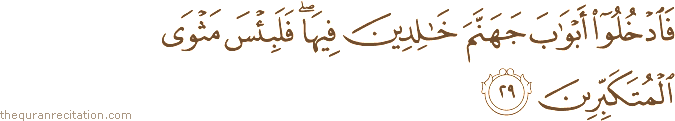 فَادْخُلُوا أَبْوَابَ جَهَنَّمَ خَالِدِينَ فِيهَا ۖ فَلَبِئْسَ مَثْوَى الْمُتَكَبِّرِينَ