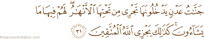 جَنَّاتُ عَدْنٍ يَدْخُلُونَهَا تَجْرِي مِنْ تَحْتِهَا الْأَنْهَارُ ۖ لَهُمْ فِيهَا مَا يَشَاءُونَ ۚ كَذَٰلِكَ يَجْزِي اللَّهُ الْمُتَّقِينَ